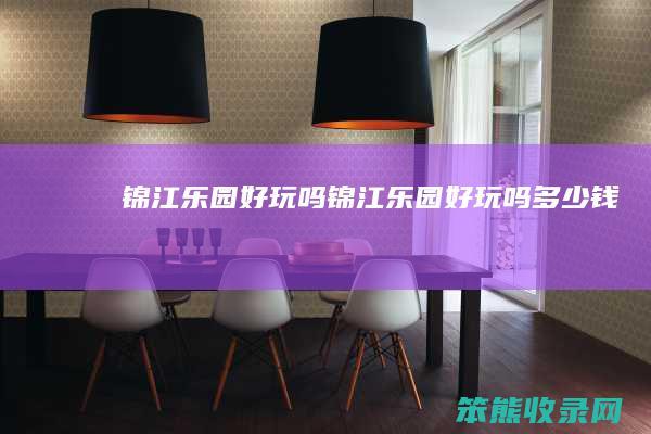 锦江乐园好玩吗（锦江乐园好玩吗多少钱）