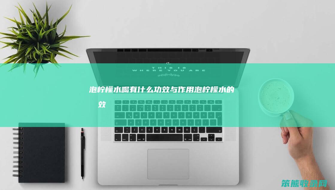 泡柠檬水喝有什么功效与作用（泡柠檬水的功效）