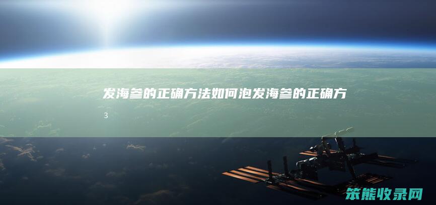 发海参的正确方法（如何泡发海参的正确方法）