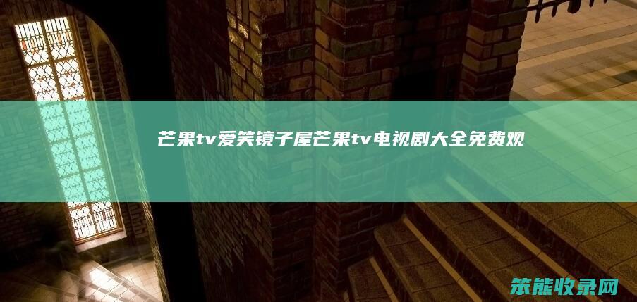 芒果tv爱笑镜子屋（芒果tv电视剧大全免费观看）