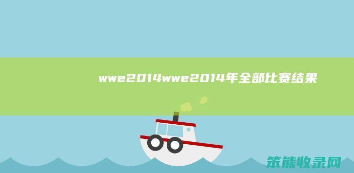 wwe2014（wwe2014年全部比赛结果）