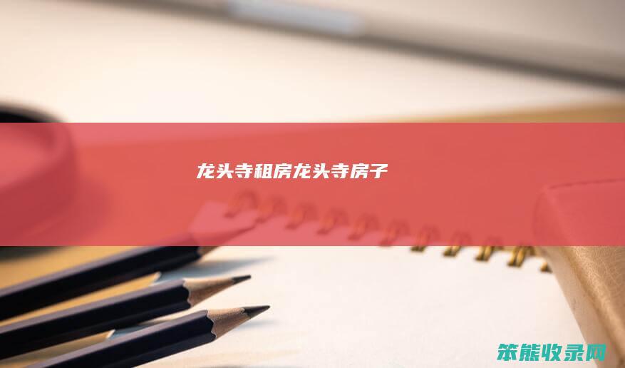龙头寺租房（龙头寺房子）