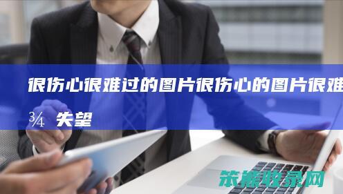 很伤心很难过的图片（很伤心的图片很难过很失望）