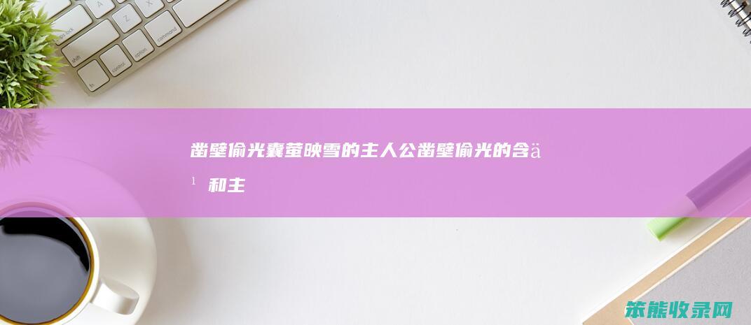 凿壁偷光囊萤映雪的主人公（凿壁偷光的含义和主人公）