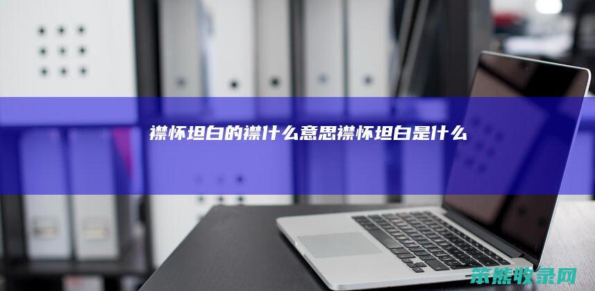 襟怀坦白的襟什么意思（襟怀坦白是什么）