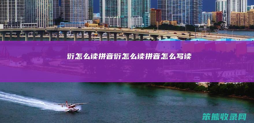 衍怎么读拼音（衍怎么读拼音怎么写读）