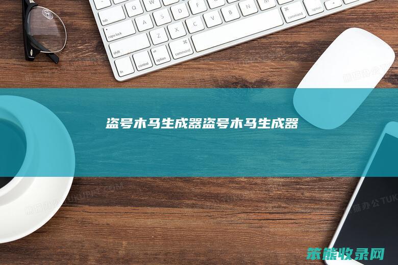 盗号木马生成器（盗号木马生成器）