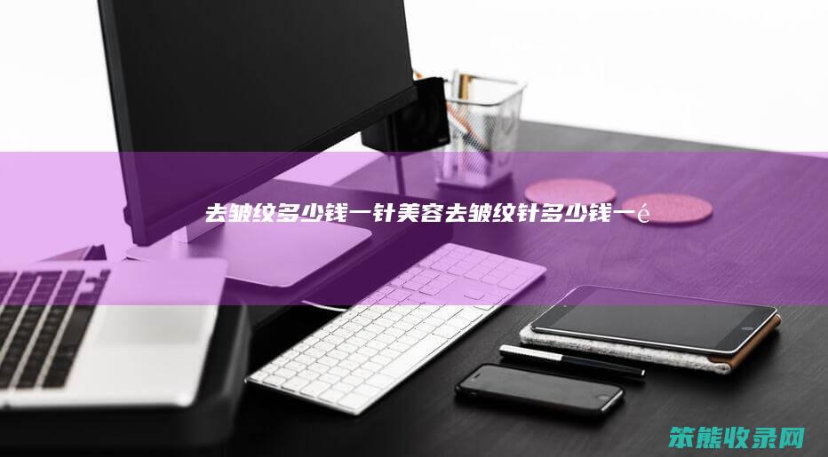 去皱纹多少钱一针（美容去皱纹针多少钱一针）