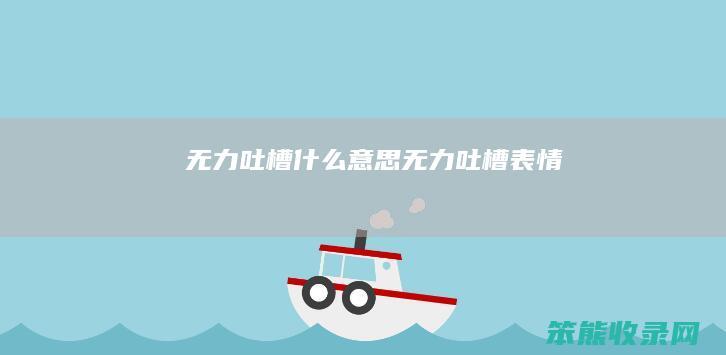 无力吐槽什么意思（无力吐槽表情）