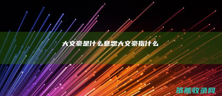大文豪是什么意思（大文豪指什么）