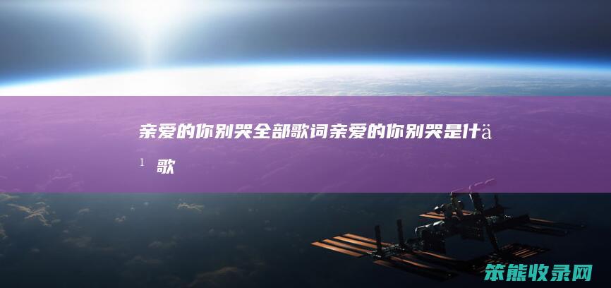 亲爱的你别哭全部歌词（亲爱的你别哭是什么歌）