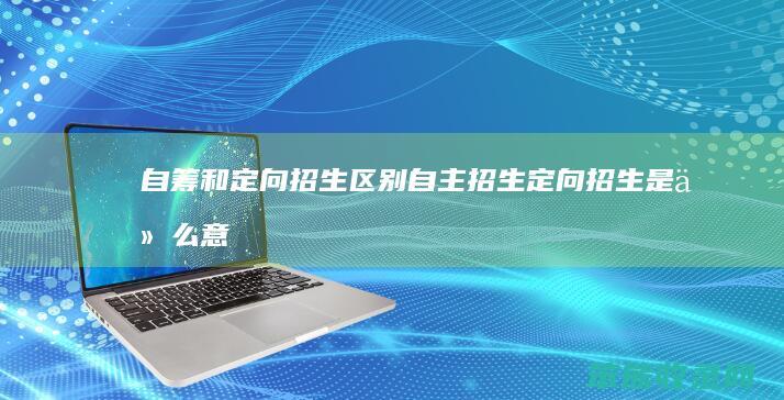 自筹和定向招生区别（自主招生定向招生是什么意思）