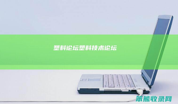 塑料论坛（塑料技术论坛）