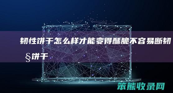韧性饼干样才能变得酥脆不断韧性饼干