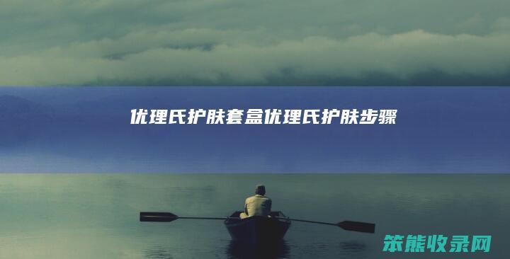 优理氏护肤套盒（优理氏护肤步骤）
