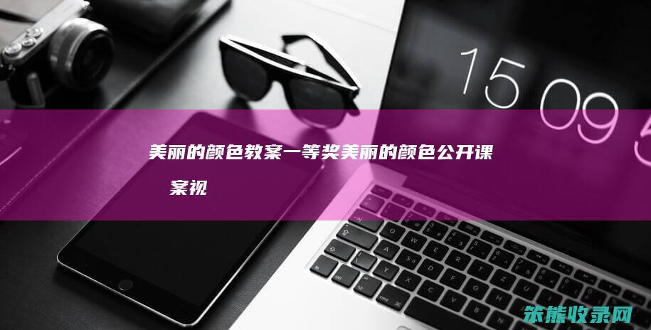 美丽的颜色教案一等奖（美丽的颜色公开课教案视频）