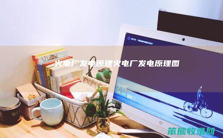 火电厂发电原理（火电厂发电原理图）