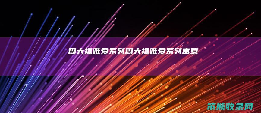 周大福唯爱系列（周大福唯爱系列寓意）