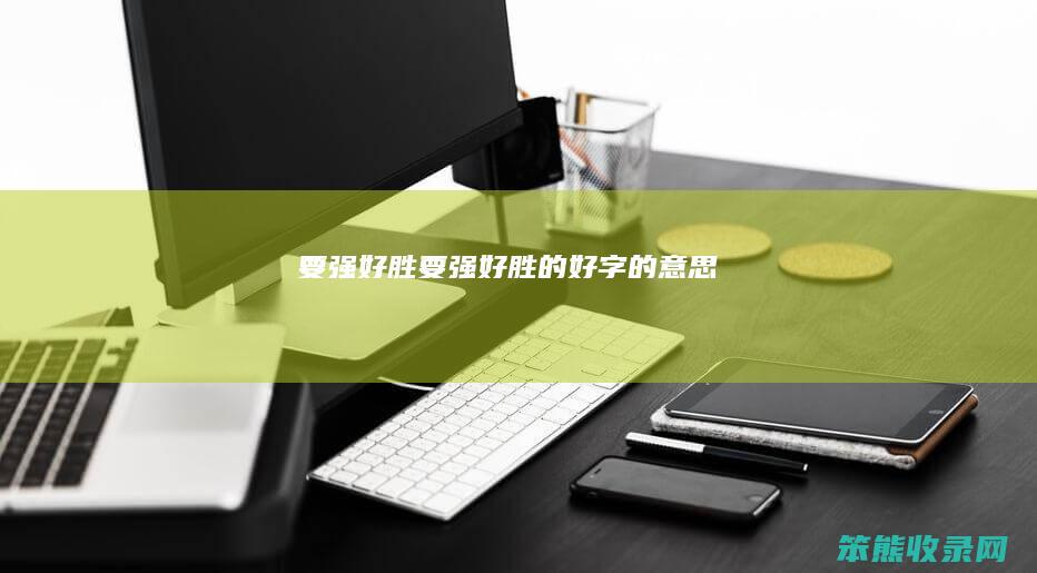 要强好胜（要强好胜的好字的意思）