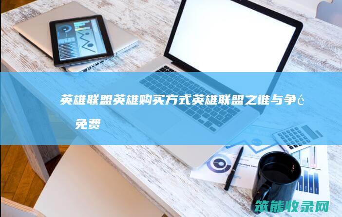 英雄联盟英雄购买方式（英雄联盟之谁与争锋免费阅读）