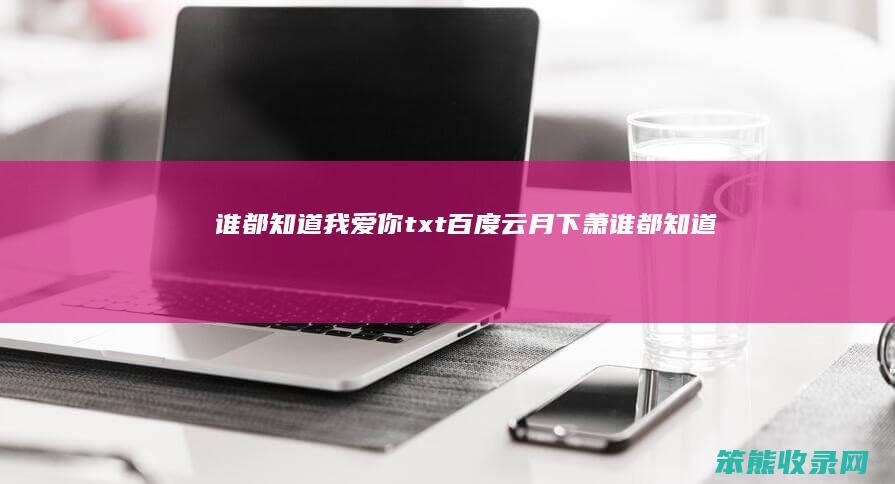 谁都知道我爱你txt百度云月下萧（谁都知道我爱你小说下载）