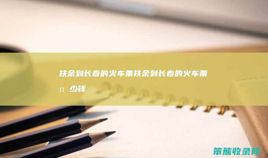 扶余到长春的火车票（扶余到长春的火车票多少钱）