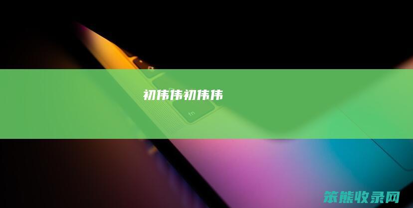 初伟伟（初伟伟）