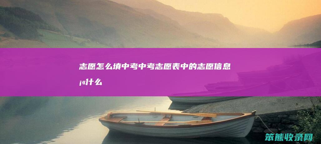 志愿怎么填中考（中考志愿表中的志愿信息填什么）