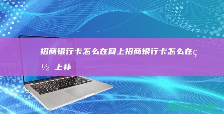 招商银行卡怎么在网上（招商银行卡怎么在网上补办）