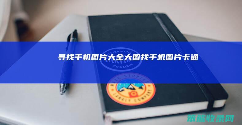 寻找手机图片大全大图（找手机图片卡通）