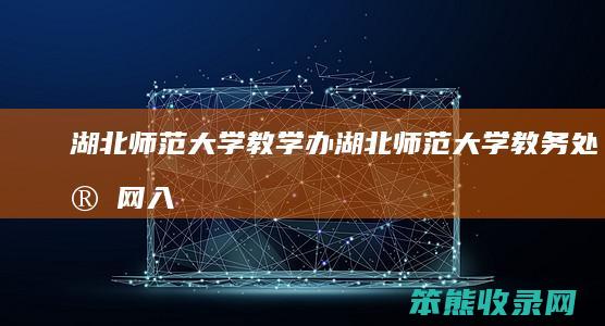 湖北师范大学教学办（湖北师范大学教务处官网入口）