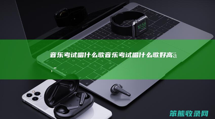 音乐考试唱什么歌（音乐考试唱什么歌好高中）