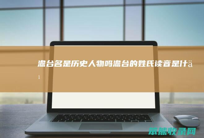 澹台名是历史人物吗（澹台的姓氏读音是什么）