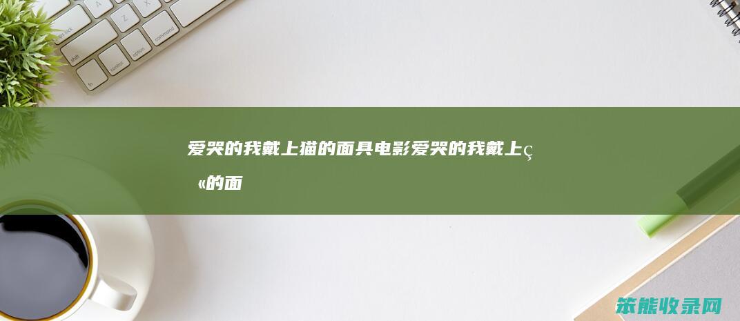 爱哭的我戴上猫的面具电影（爱哭的我戴上猫的面具电影名字）