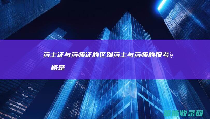 药士证与药师证的区别（药士与药师的报考资格是什么）