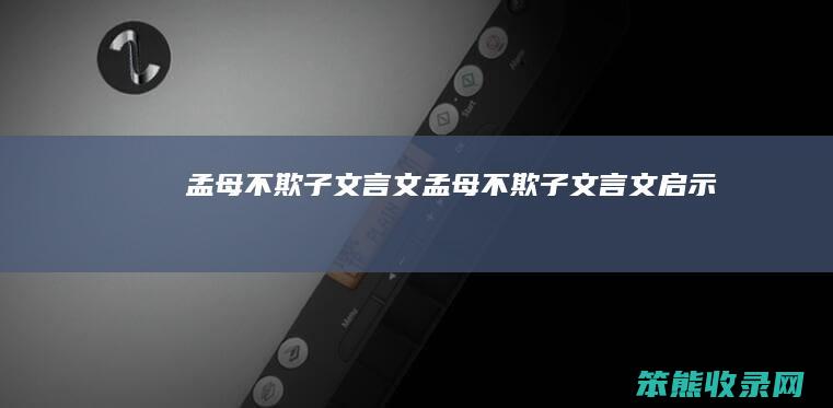 孟母不欺子文言文（孟母不欺子文言文启示）
