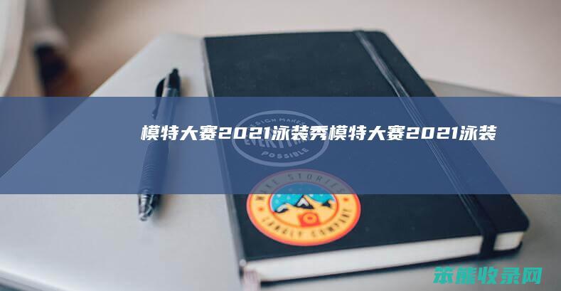 模特大赛2021泳装秀（模特大赛2021泳装秀冠军是谁）