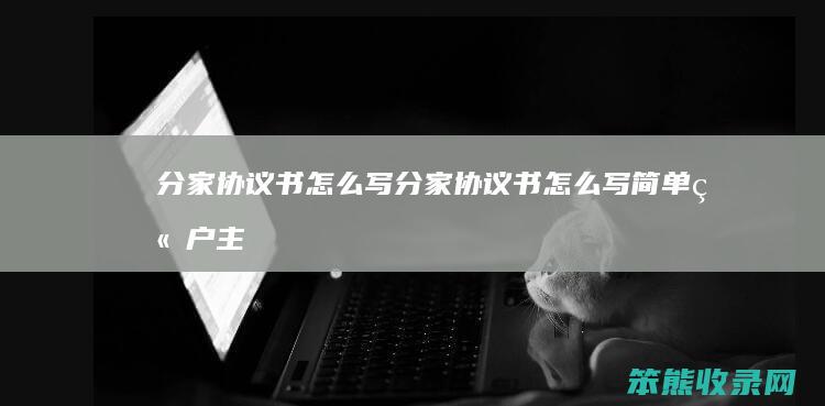 分家协议书怎么写（分家协议书怎么写简单立户主）