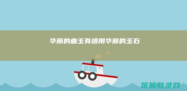 华丽的曲玉有啥用（华丽的玉石）