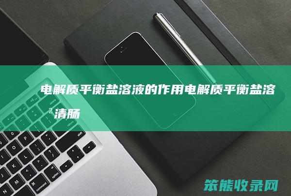 电解质平衡盐溶液的作用（电解质平衡盐溶液清肠有副作用吗）