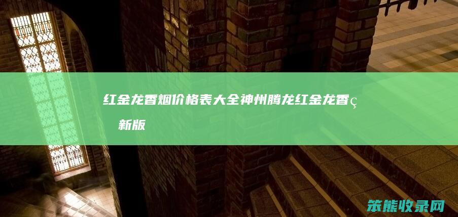 红金龙香烟价格表大全神州腾龙（红金龙香烟新版多少钱一包）