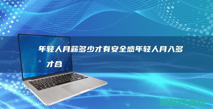 年轻人月薪多少才有安全感（年轻人月入多少才合格）