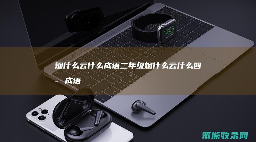烟什么云什么成语二年级（烟什么云什么四字成语二年级）