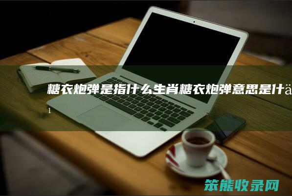 糖衣炮弹是指什么生肖（糖衣炮弹意思是什么）