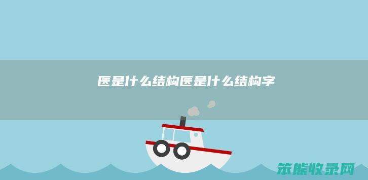 医是什么结构（医是什么结构字）