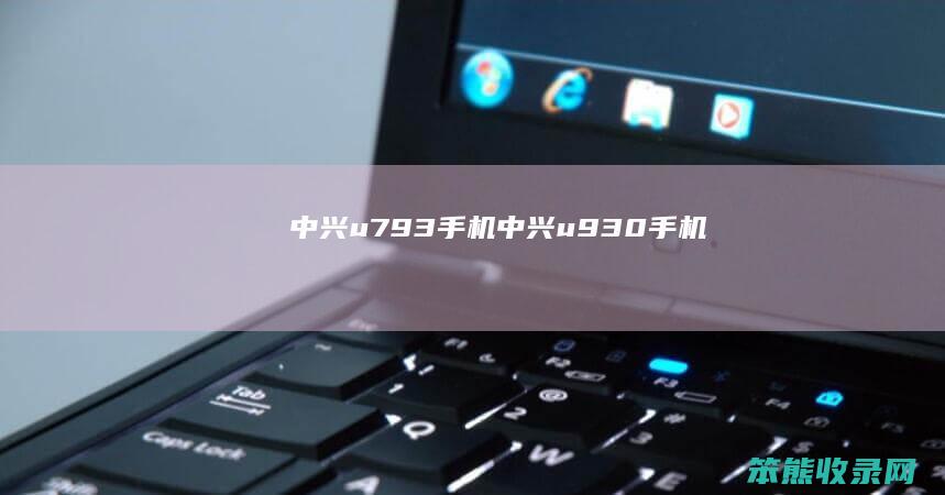 中兴u793手机（中兴u930手机）