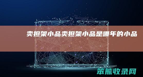卖担架小品（卖担架小品是哪年的小品）