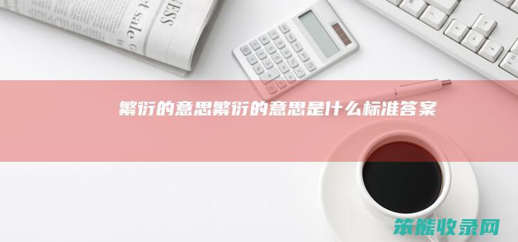 繁衍的意思（繁衍的意思是什么标准答案）