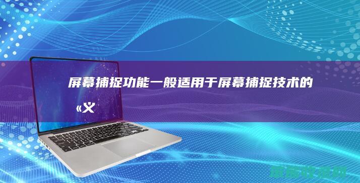 屏幕捕捉功能一般适用于（屏幕捕捉技术的含义）