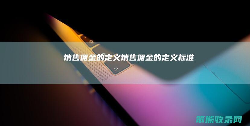 销售佣金的定义（销售佣金的定义标准）